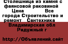 Столешница из камня с фаянсовой раковиной › Цена ­ 16 000 - Все города Строительство и ремонт » Сантехника   . Владимирская обл.,Радужный г.